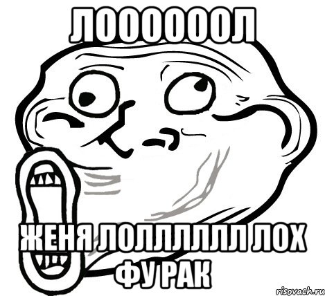 Лоооооол Женя Лолллллл лох фу рак, Мем  Trollface LOL