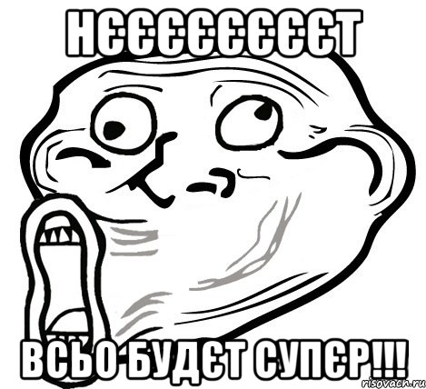 НЄЄЄЄЄЄЄЄТ ВСЬО БУДЄТ СУПЄР!!!, Мем  Trollface LOL