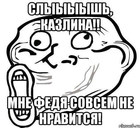 слыыыышь, казлина!! мне федя совсем не нравится!, Мем  Trollface LOL