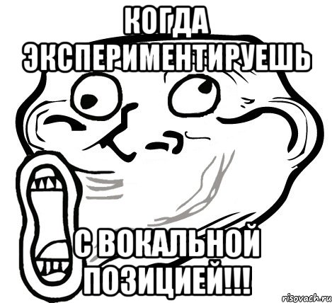 КОГДА ЭКСПЕРИМЕНТИРУЕШЬ С ВОКАЛЬНОЙ ПОЗИЦИЕЙ!!!, Мем  Trollface LOL