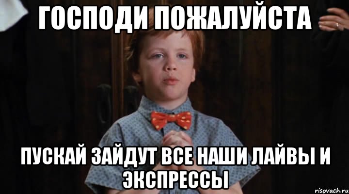 господи пожалуйста пускай зайдут все наши лайвы и экспрессы, Мем  Трудный Ребенок