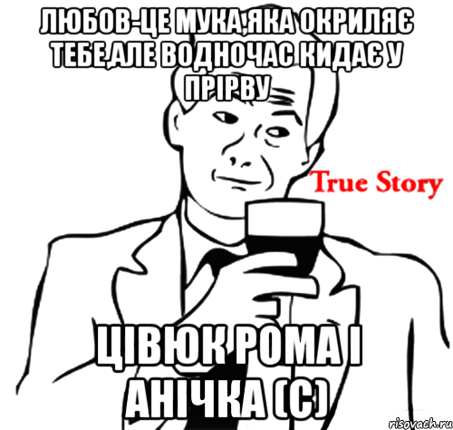 любов-це мука,яка окриляє тебе,але водночас кидає у прірву Цівюк Рома і Анічка (с), Мем true story