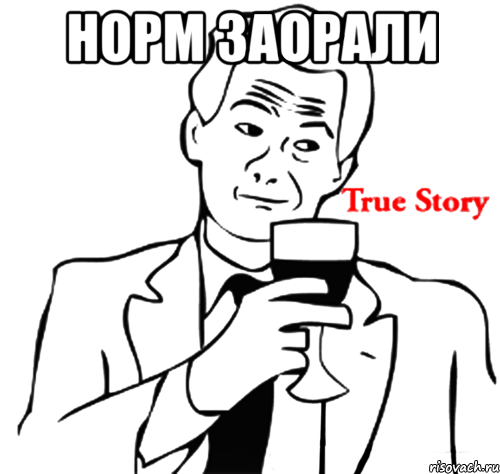 НОРМ ЗАОРАЛИ , Мем true story