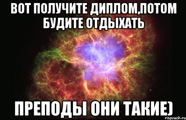 Вот получите диплом,потом будите отдыхать преподы они такие), Мем Туманность