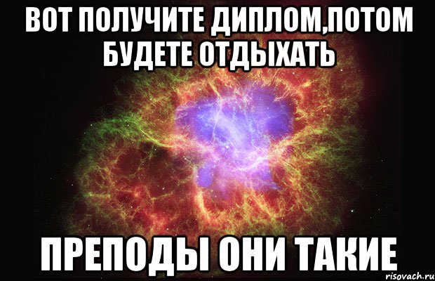 Вот получите диплом,потом будете отдыхать преподы они такие, Мем Туманность