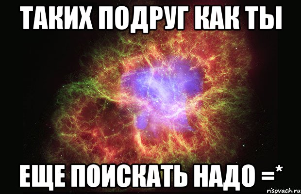 Таких подруг как ты Еще поискать надо =*, Мем Туманность