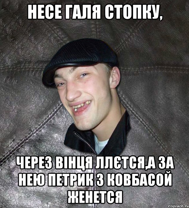 несе Галя стопку, через вінця ллєтся,а за нею Петрик з ковбасой женется, Мем Тут Апасна
