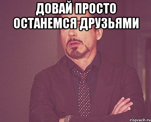 Довай просто останемся друзьями , Мем твое выражение лица