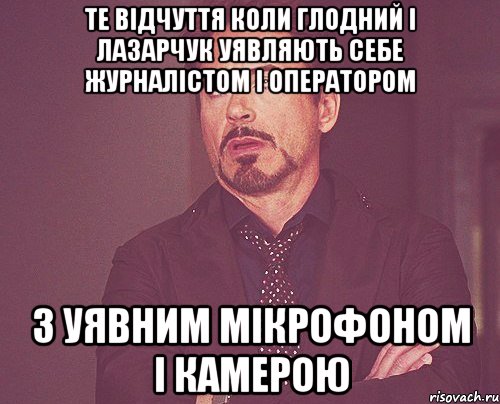Те відчуття коли ГЛодний і Лазарчук уявляють себе журналістом і оператором З уявним мікрофоном і камерою, Мем твое выражение лица