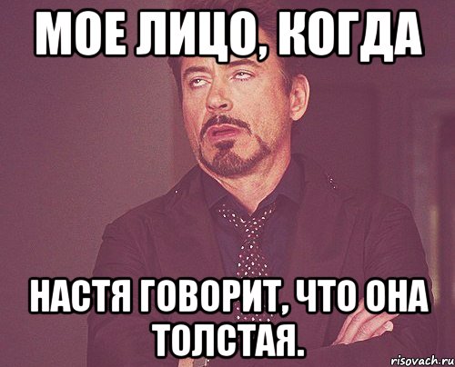 Мое лицо, когда Настя говорит, что она толстая., Мем твое выражение лица