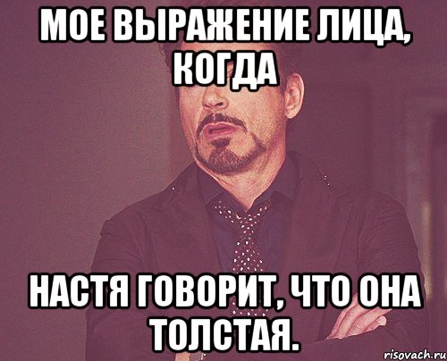 Мое выражение лица, когда Настя говорит, что она толстая., Мем твое выражение лица