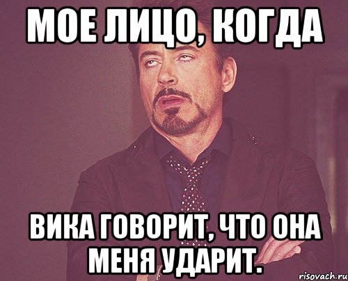 Мое лицо, когда Вика говорит, что она меня ударит., Мем твое выражение лица