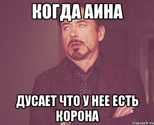 когда аина дусает что у нее есть корона, Мем твое выражение лица