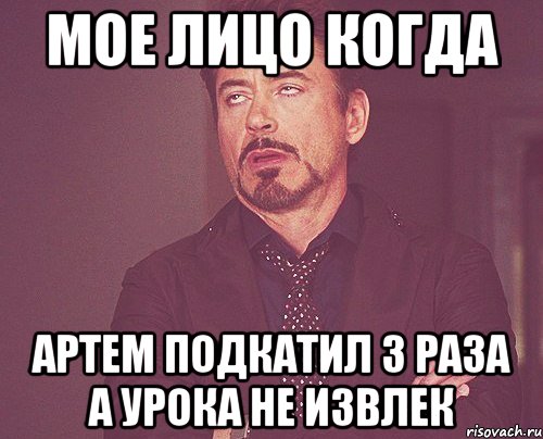 МОЕ ЛИЦО КОГДА АРТЕМ ПОДКАТИЛ 3 РАЗА А УРОКА НЕ ИЗВЛЕК, Мем твое выражение лица