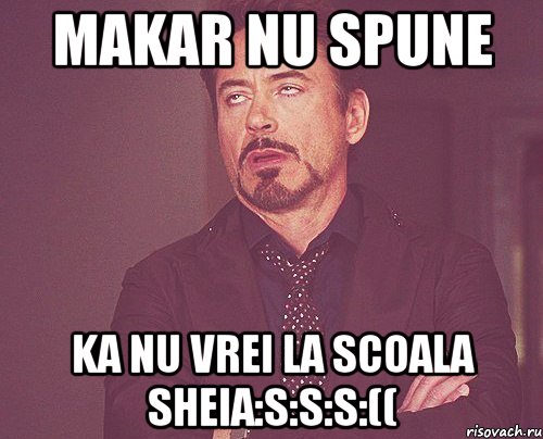 Makar nu spune Ka nu vrei la scoala sheia:S:S:S:((, Мем твое выражение лица