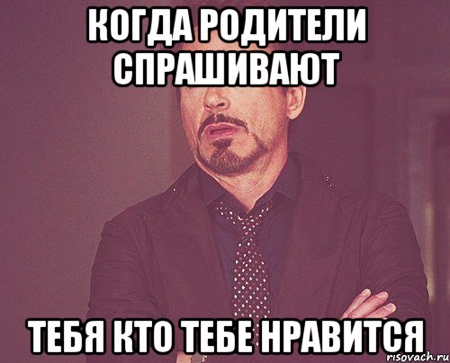 когда родители спрашивают тебя кто тебе нравится, Мем твое выражение лица
