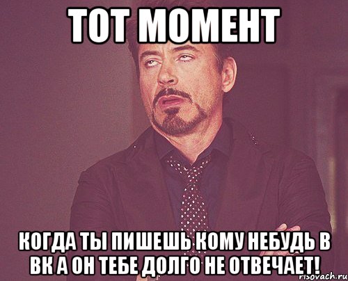 тот момент когда ты пишешь кому небудь в вк а он тебе долго не отвечает!, Мем твое выражение лица