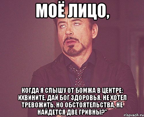 Моё лицо, Когда я слышу от бомжа в центре: ихвините, дай бог здоровья, не хотел тревожить, но обстоятельства, не найдется две гривны?", Мем твое выражение лица