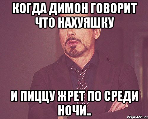 когда димон говорит что нахуяшку и пиццу жрет по среди ночи.., Мем твое выражение лица