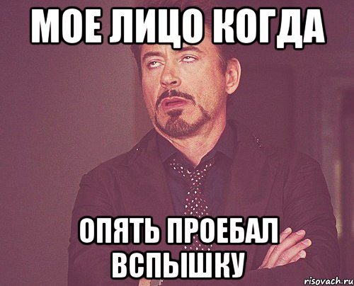 МОЕ ЛИЦО КОГДА ОПЯТЬ ПРОЕБАЛ ВСПЫШКУ, Мем твое выражение лица