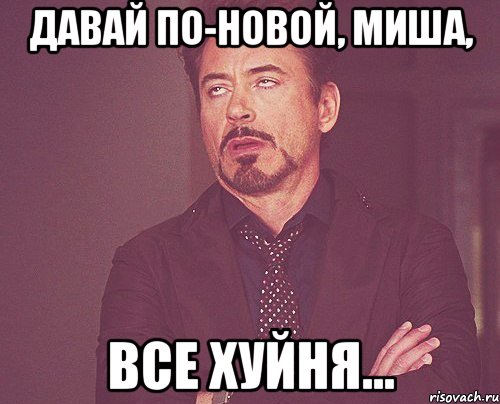 давай по-новой, Миша, все хуйня..., Мем твое выражение лица