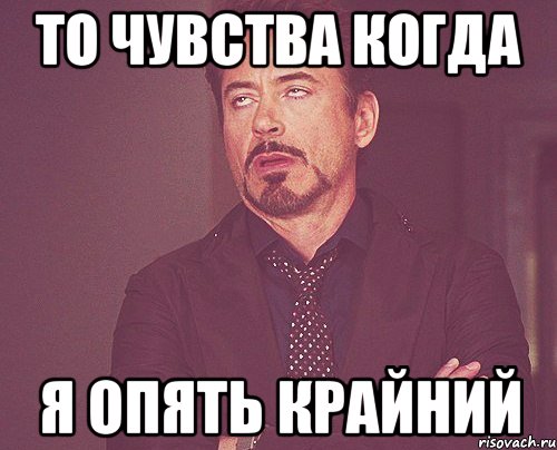 ТО чуВства когда я опять крайний, Мем твое выражение лица