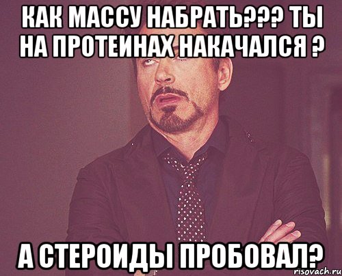 Как массу набрать??? ты на протеинах накачался ? а стероиды пробовал?, Мем твое выражение лица