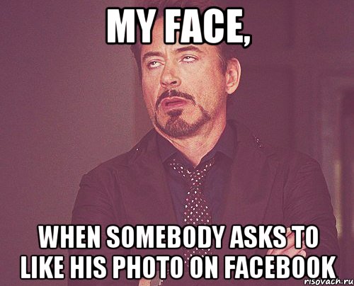 MY FACE, WHEN SOMEBODY ASKS TO LIKE HIS PHOTO ON FACEBOOK, Мем твое выражение лица