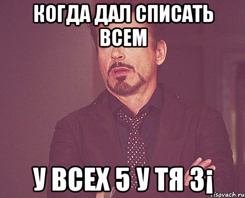 Когда дал списать всем У всех 5 у тя 3¡, Мем твое выражение лица