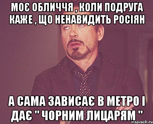 Моє обличчя , коли подруга каже , що ненавидить росіян А сама зависає в метро і дає " чорним лицарям ", Мем твое выражение лица