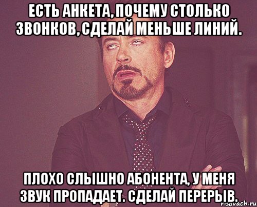 Есть анкета, почему столько звонков, сделай меньше линий. Плохо слышно абонента, у меня звук пропадает. Сделай перерыв., Мем твое выражение лица