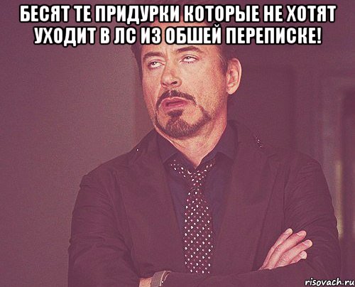 Бесят те придурки которые не хотят уходит в ЛС из обшей переписке! , Мем твое выражение лица