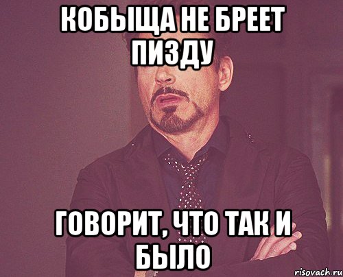 кобыща не бреет пизду говорит, что так и было, Мем твое выражение лица