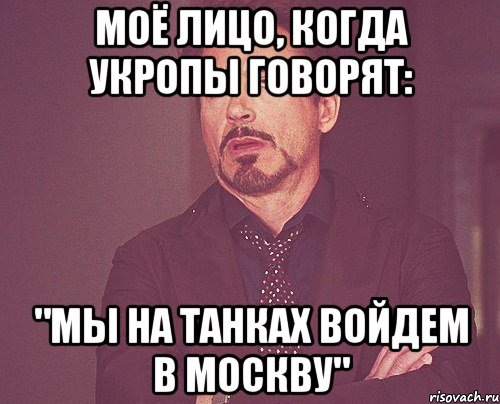 Моё лицо, когда укропы говорят: "Мы на танках войдем в Москву", Мем твое выражение лица