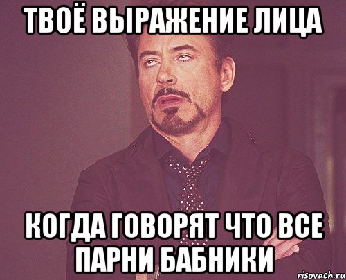 Твоё выражение лица когда говорят что все парни бабники, Мем твое выражение лица