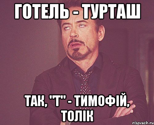 готель - ТУРТАШ так, "Т" - ТИМОФІЙ, ТОЛІК, Мем твое выражение лица