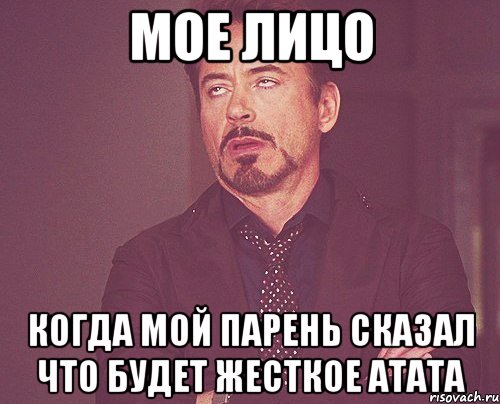 Мое лицо Когда мой парень сказал что будет жесткое атата, Мем твое выражение лица