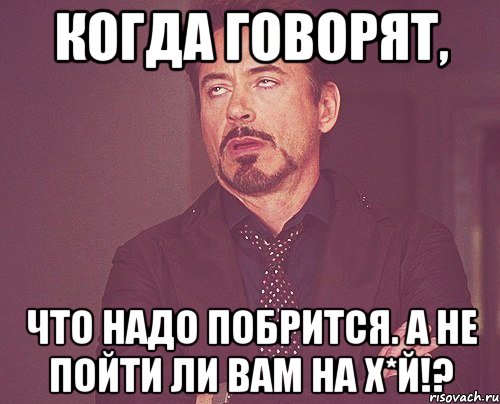 Когда говорят, Что надо побрится. А не пойти ли вам на х*й!?, Мем твое выражение лица