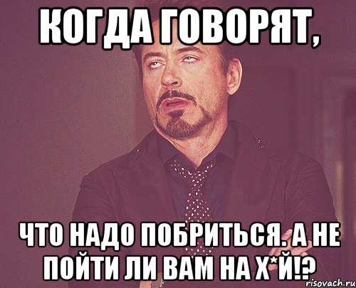 Когда говорят, Что надо побриться. А не пойти ли вам на х*й!?, Мем твое выражение лица