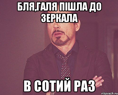 Бля,Галя пішла до зеркала В сотий раз, Мем твое выражение лица