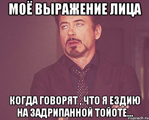 Моё выражение лица Когда говорят , что я ездию на задрипанной тойоте..., Мем твое выражение лица