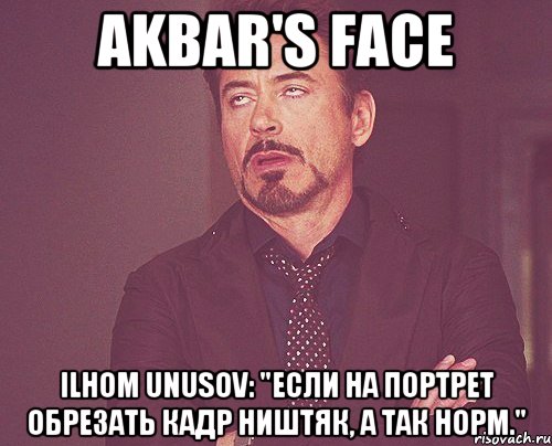 Akbar's face Ilhom Unusov: "Если на портрет обрезать кадр ништяк, а так норм.", Мем твое выражение лица