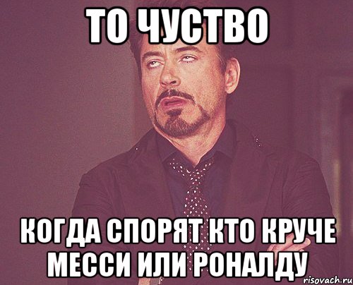 То чуство когда спорят кто круче Месси или Роналду, Мем твое выражение лица