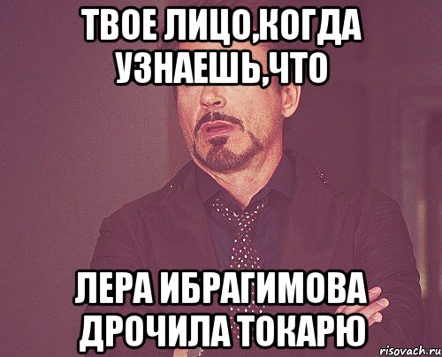 Твое лицо,когда узнаешь,что Лера Ибрагимова дрочила Токарю, Мем твое выражение лица