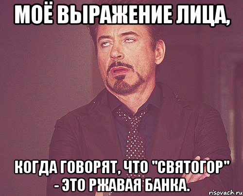 Моё выражение лица, когда говорят, что "Святогор" - это ржавая банка., Мем твое выражение лица