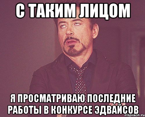 С таким лицом я просматриваю последние работы в конкурсе эдвайсов, Мем твое выражение лица