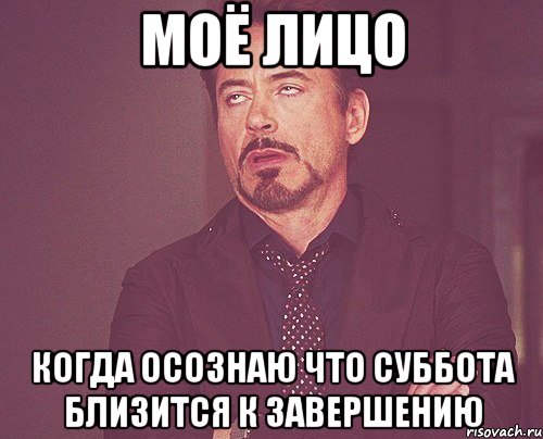 Моё лицо Когда осознаю что суббота близится к завершению, Мем твое выражение лица