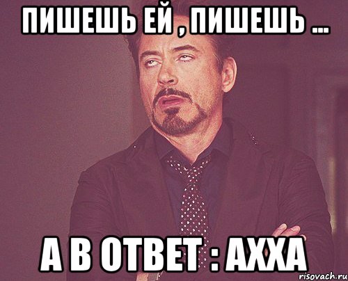 пишешь ей , пишешь ... а в ответ : ахха, Мем твое выражение лица