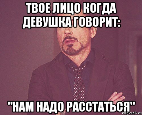 ТВОЕ ЛИЦО КОГДА ДЕВУШКА ГОВОРИТ: "НАМ НАДО РАССТАТЬСЯ", Мем твое выражение лица