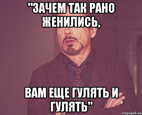 "зачем так рано женились, вам еще гулять и гулять", Мем твое выражение лица